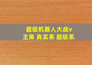 超级机器人大战v 主角 真实系 超级系